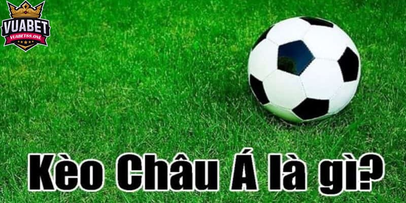 Kinh nghiệm chơi kèo Châu Á cực hay mà bạn nên biết 2 Kèo Châu Á là gì?