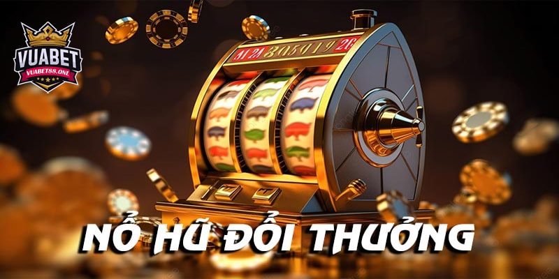 Kinh nghiệm chơi Nổ hũ đổi thưởng cực đơn giản giúp tăng tỉ lệ thắng 4 Nhà cái uy tín chơi nổ hũ đổi thưởng